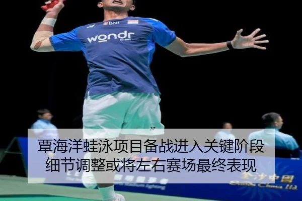 覃海洋蛙泳项目备战进入关键阶段 细节调整或将左右赛场最终表现 | kaiyun